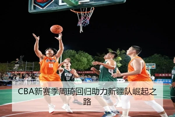 CBA新赛季周琦回归助力新疆队崛起之路