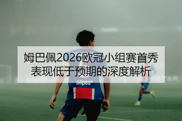 姆巴佩2026欧冠小组赛首秀表现低于预期的深度解析